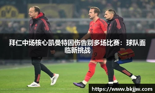 拜仁中场核心凯曼特因伤告别多场比赛：球队面临新挑战