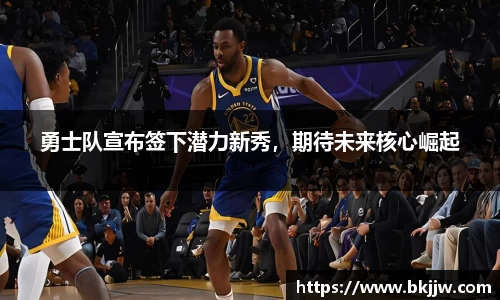 勇士队宣布签下潜力新秀，期待未来核心崛起