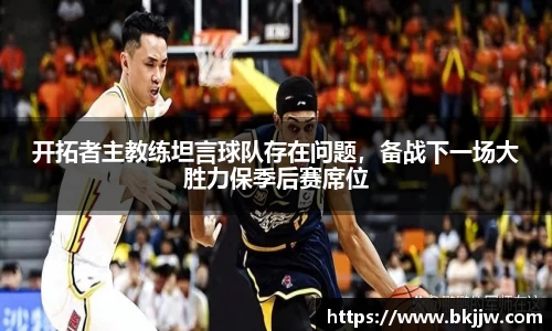 开拓者主教练坦言球队存在问题，备战下一场大胜力保季后赛席位