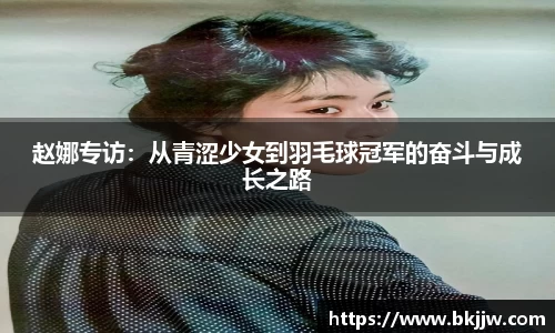 赵娜专访：从青涩少女到羽毛球冠军的奋斗与成长之路
