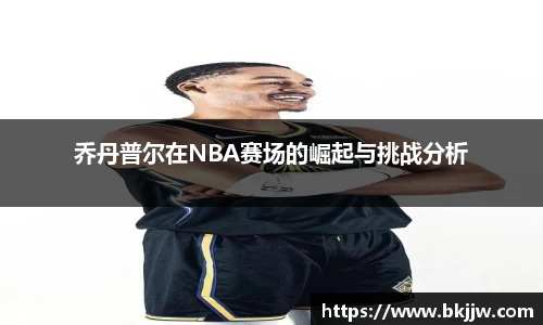 乔丹普尔在NBA赛场的崛起与挑战分析