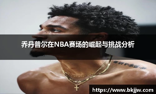 乔丹普尔在NBA赛场的崛起与挑战分析